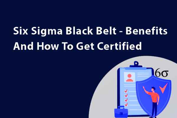 Know About Six Sigma Black Belt Certification Process And Its Benefits