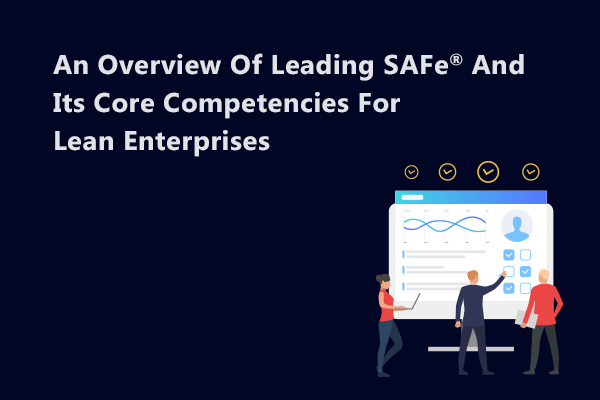 Leading SAFe® and Its Core Competencies For Lean Enterprises