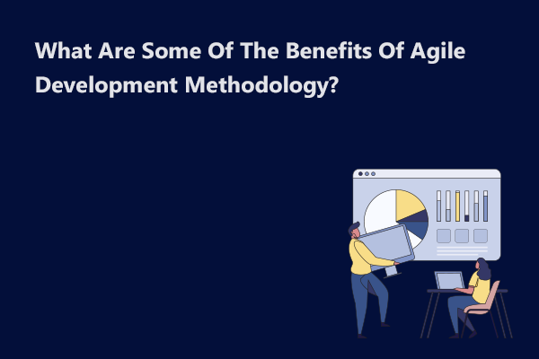 What Are Some Benefits Of The Agile Development Methodology?