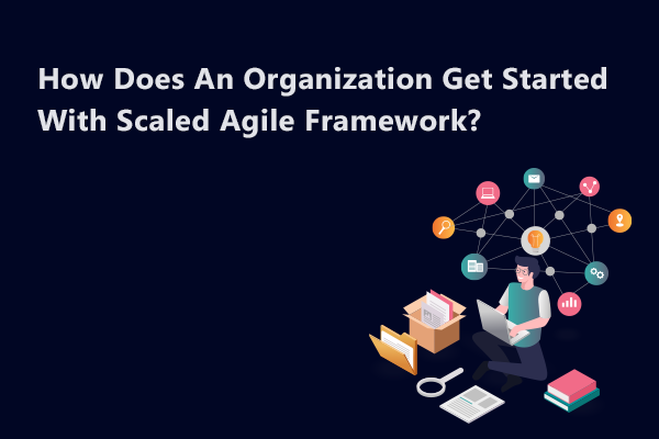 How Does An Organization Get Started With Scaled Agile Framework?