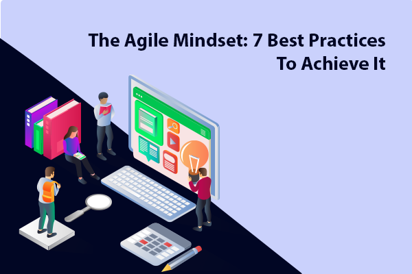 The Agile Mindset: 7 Best Practices To Achieve It