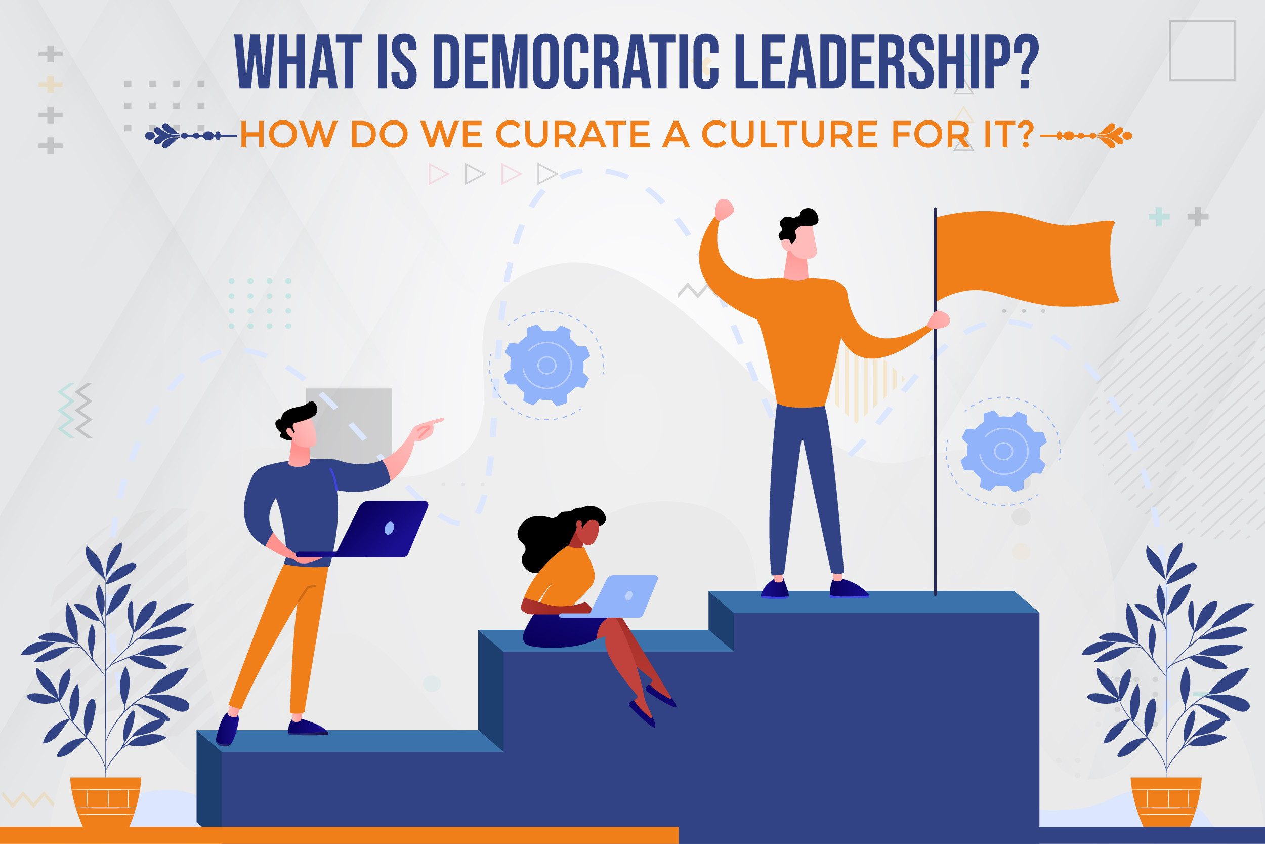 What Is Democratic Leadership How Do We Curate A Culture For It 