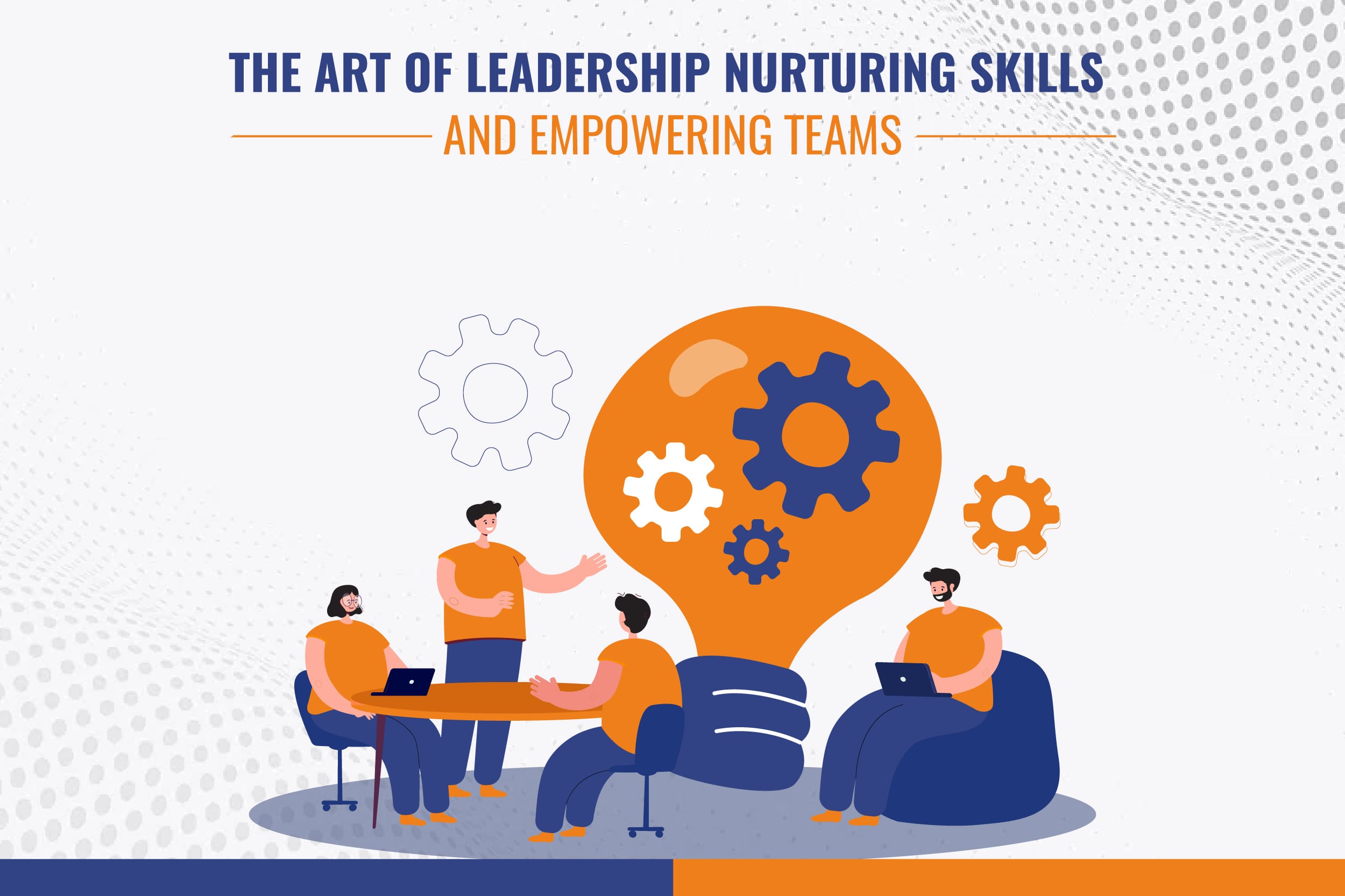 The Art of Leadership Nurturing Skills and Empowering Teams